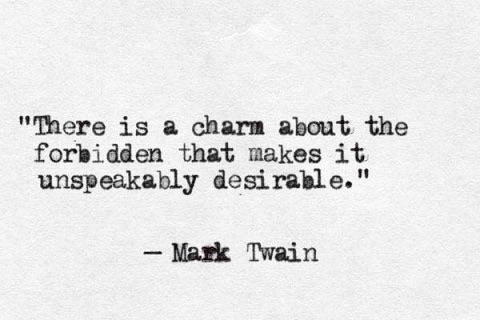  There is a charm about the forbidden that makes it unspeakably desirable. -Mark Twain